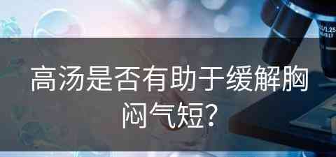 高汤是否有助于缓解胸闷气短？